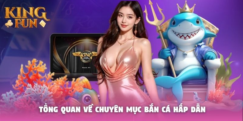 Tổng quan về chuyên mục bắn cá hấp dẫn