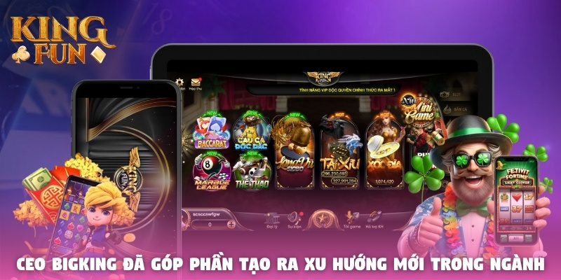 CEO Bigking đã góp phần tạo ra xu hướng mới trong ngành