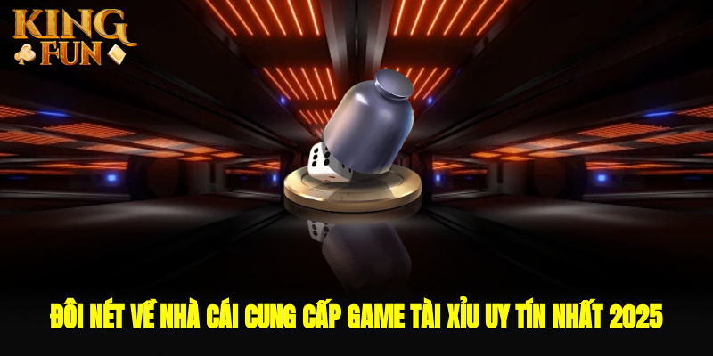 Đôi nét về nhà cái cung cấp game Tài Xỉu uy tín nhất 2025